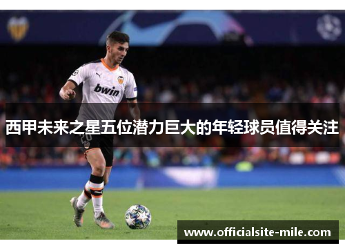 西甲未来之星五位潜力巨大的年轻球员值得关注