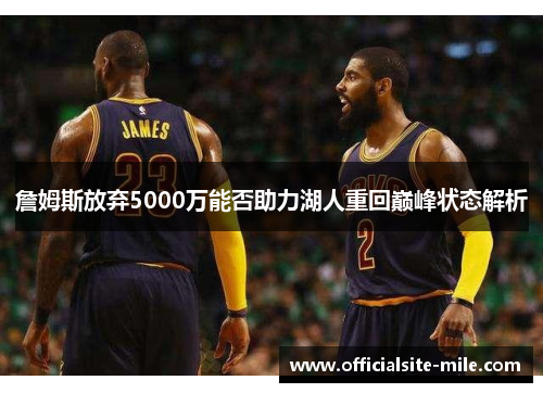 詹姆斯放弃5000万能否助力湖人重回巅峰状态解析