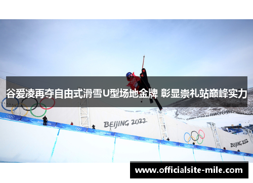 谷爱凌再夺自由式滑雪U型场地金牌 彰显崇礼站巅峰实力