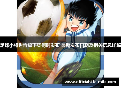 足球小将世青篇下集何时发布 最新发布日期及相关信息详解