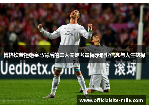 博格坎普拒绝皇马背后的三大关键考量揭示职业信念与人生抉择