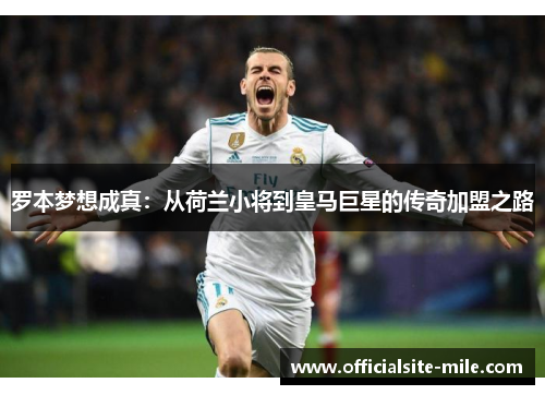 罗本梦想成真：从荷兰小将到皇马巨星的传奇加盟之路