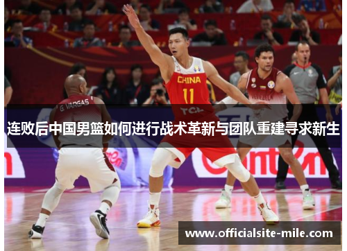 连败后中国男篮如何进行战术革新与团队重建寻求新生