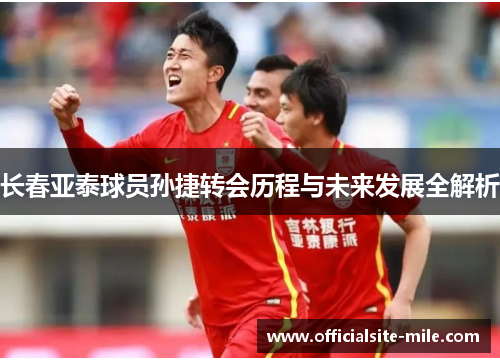 长春亚泰球员孙捷转会历程与未来发展全解析