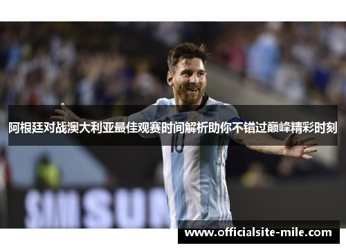 阿根廷对战澳大利亚最佳观赛时间解析助你不错过巅峰精彩时刻