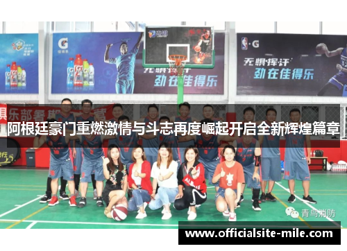 阿根廷豪门重燃激情与斗志再度崛起开启全新辉煌篇章