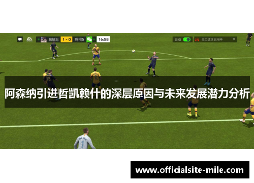 阿森纳引进哲凯赖什的深层原因与未来发展潜力分析