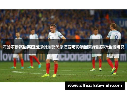海瑟尔惨案后英国足球俱乐部关系演变与影响因素深度解析全景研究