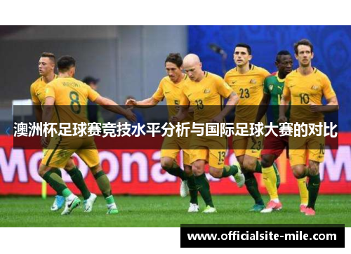 澳洲杯足球赛竞技水平分析与国际足球大赛的对比