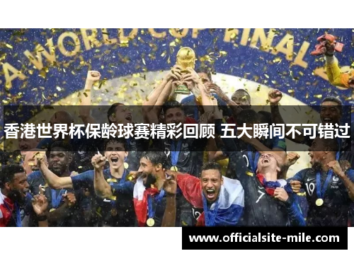 香港世界杯保龄球赛精彩回顾 五大瞬间不可错过