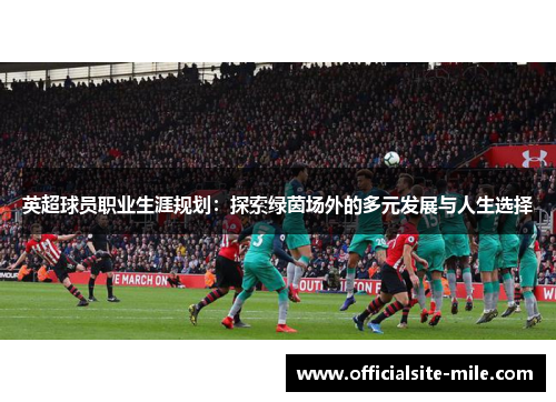 英超球员职业生涯规划：探索绿茵场外的多元发展与人生选择