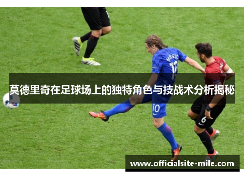 莫德里奇在足球场上的独特角色与技战术分析揭秘