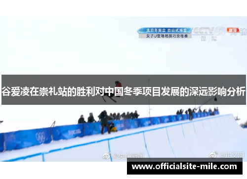 谷爱凌在崇礼站的胜利对中国冬季项目发展的深远影响分析