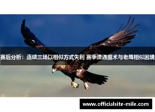 赛后分析：连续三场以相似方式失利 赛季遭遇魔术与老鹰相似困境