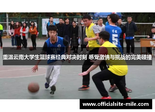 重温云南大学生篮球赛经典对决时刻 感受激情与挑战的完美碰撞 重温云南大学生篮球赛经典对决时刻 感受激情与挑战的完美碰撞