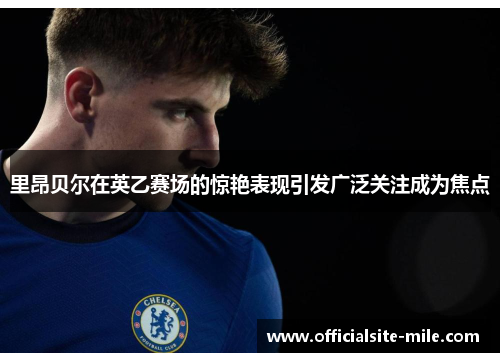 里昂贝尔在英乙赛场的惊艳表现引发广泛关注成为焦点 里昂贝尔在英乙赛场的惊艳表现引发广泛关注成为焦点