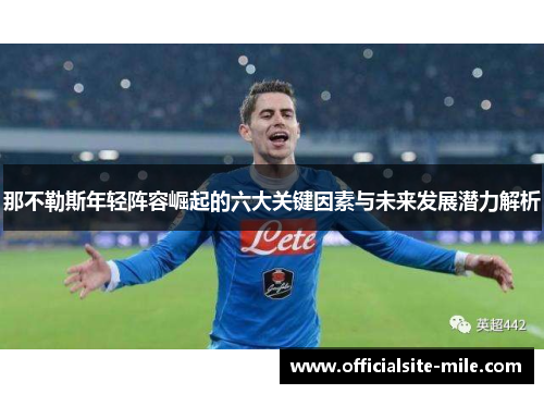 那不勒斯年轻阵容崛起的六大关键因素与未来发展潜力解析 那不勒斯年轻阵容崛起的六大关键因素与未来发展潜力解析