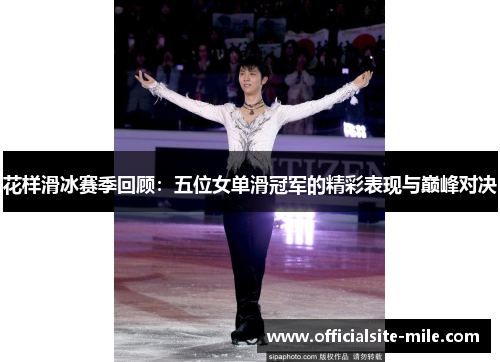 花样滑冰赛季回顾:五位女单滑冠军的精彩表现与巅峰对决 花样滑冰赛季回顾:五位女单滑冠军的精彩表现与巅峰对决