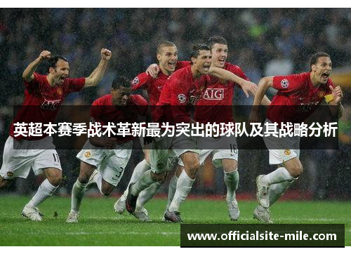 英超本赛季战术革新最为突出的球队及其战略分析 英超本赛季战术革新最为突出的球队及其战略分析