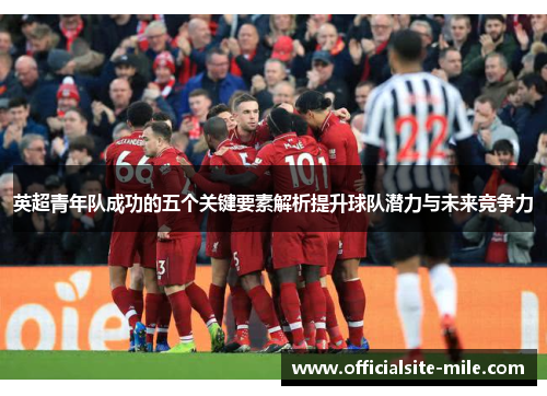 英超青年队成功的五个关键要素解析提升球队潜力与未来竞争力 英超青年队成功的五个关键要素解析提升球队潜力与未来竞争力