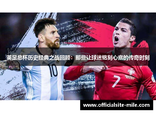 英足总杯历史经典之战回顾:那些让球迷铭刻心底的传奇时刻 英足总杯历史经典之战回顾:那些让球迷铭刻心底的传奇时刻