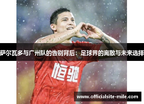 萨尔瓦多与广州队的告别背后:足球界的离散与未来选择 萨尔瓦多与广州队的告别背后:足球界的离散与未来选择