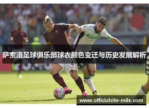 萨索洛足球俱乐部球衣颜色变迁与历史发展解析 萨索洛足球俱乐部球衣颜色变迁与历史发展解析