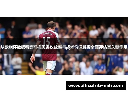 从欧联杯数据看奥斯梅恩进攻效率与战术价值解析全面评估其关键作用