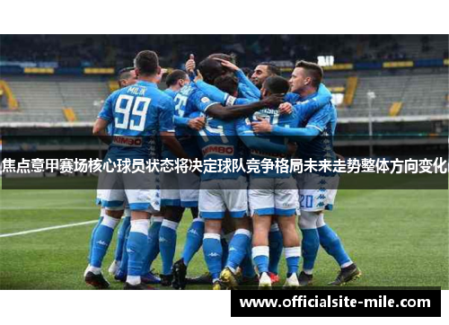 焦点意甲赛场核心球员状态将决定球队竞争格局未来走势整体方向变化