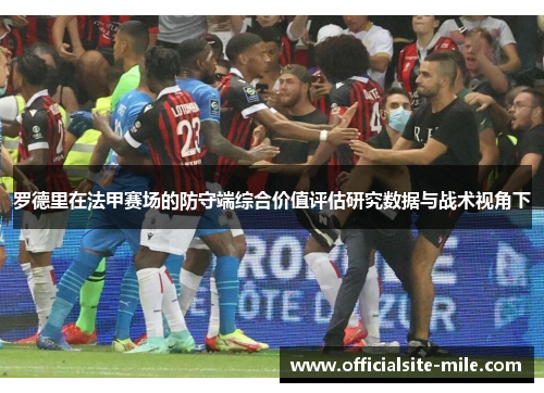 罗德里在法甲赛场的防守端综合价值评估研究数据与战术视角下 罗德里在法甲赛场的防守端综合价值评估研究数据与战术视角下