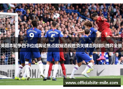 英超本轮争四卡位成舆论焦点数据透视胜负关键走向球队博弈全景 英超本轮争四卡位成舆论焦点数据透视胜负关键走向球队博弈全景