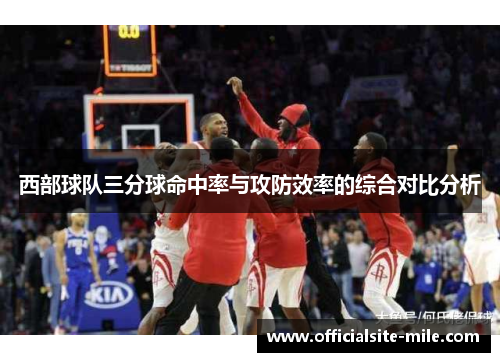 西部球队三分球命中率与攻防效率的综合对比分析 西部球队三分球命中率与攻防效率的综合对比分析