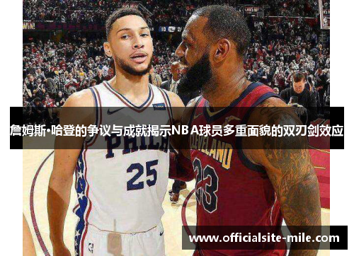 詹姆斯·哈登的争议与成就揭示NBA球员多重面貌的双刃剑效应 詹姆斯·哈登的争议与成就揭示NBA球员多重面貌的双刃剑效应