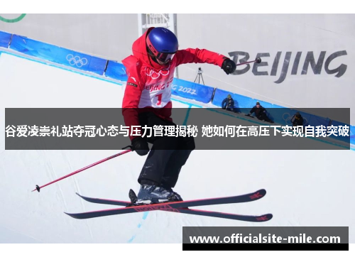 谷爱凌崇礼站夺冠心态与压力管理揭秘 她如何在高压下实现自我突破