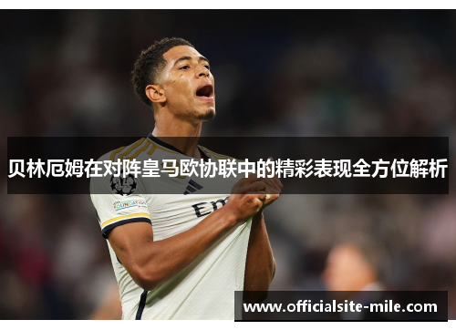 贝林厄姆在对阵皇马欧协联中的精彩表现全方位解析