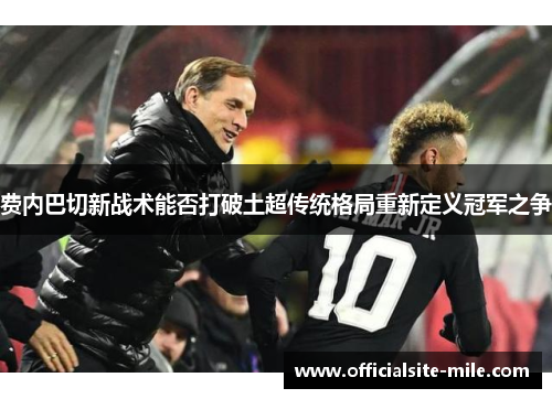 费内巴切新战术能否打破土超传统格局重新定义冠军之争