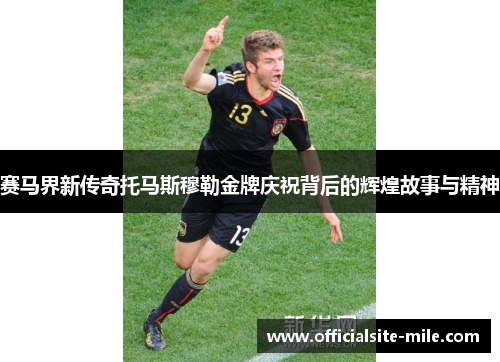 赛马界新传奇托马斯穆勒金牌庆祝背后的辉煌故事与精神 赛马界新传奇托马斯穆勒金牌庆祝背后的辉煌故事与精神