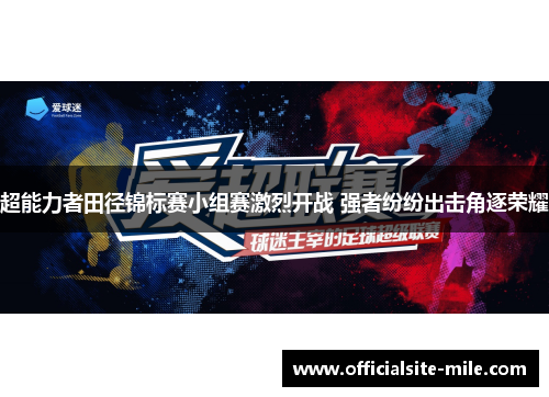 超能力者田径锦标赛小组赛激烈开战 强者纷纷出击角逐荣耀 超能力者田径锦标赛小组赛激烈开战 强者纷纷出击角逐荣耀