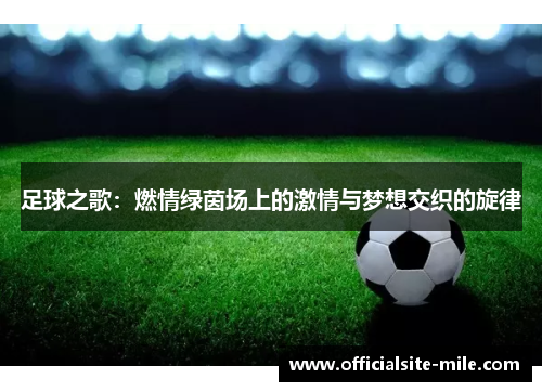 足球之歌:燃情绿茵场上的激情与梦想交织的旋律 足球之歌:燃情绿茵场上的激情与梦想交织的旋律