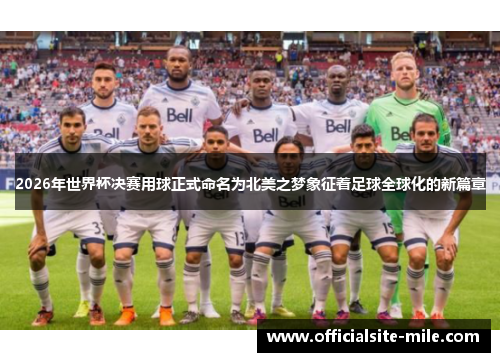 2026年世界杯决赛用球正式命名为北美之梦象征着足球全球化的新篇章 2026年世界杯决赛用球正式命名为北美之梦象征着足球全球化的新篇章