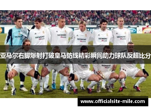 亚马尔右脚爆射打破皇马防线精彩瞬间助力球队反超比分