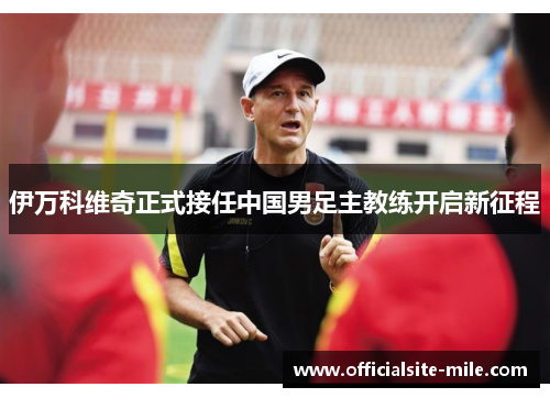 伊万科维奇正式接任中国男足主教练开启新征程