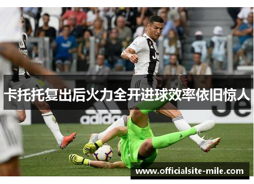 卡托托复出后火力全开进球效率依旧惊人 卡托托复出后火力全开进球效率依旧惊人