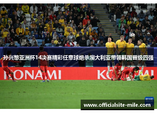 孙兴慜亚洲杯14决赛精彩任意球绝杀澳大利亚带领韩国晋级四强