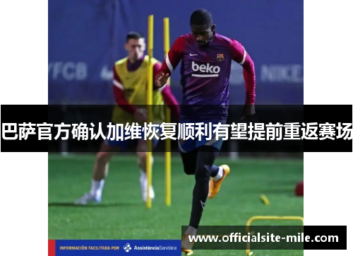 巴萨官方确认加维恢复顺利有望提前重返赛场