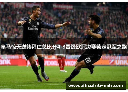 皇马惊天逆转拜仁总比分4-3晋级欧冠决赛锁定冠军之路