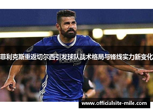 菲利克斯重返切尔西引发球队战术格局与锋线实力新变化