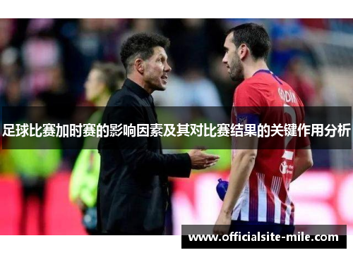 足球比赛加时赛的影响因素及其对比赛结果的关键作用分析