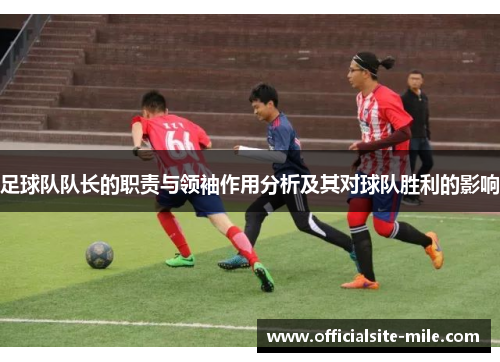 足球队队长的职责与领袖作用分析及其对球队胜利的影响