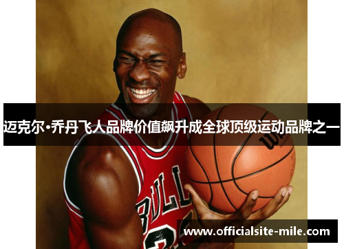 迈克尔·乔丹飞人品牌价值飙升成全球顶级运动品牌之一